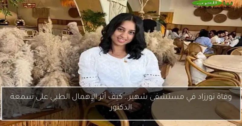 وفاة نورزاد في مستشفى شهير.. كيف أثر الإهمال الطبي على سمعة الدكتور
