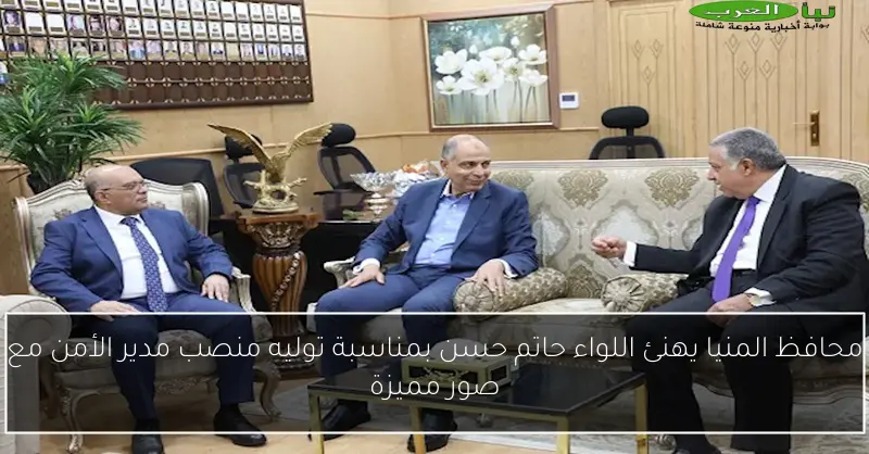 محافظ المنيا يهنئ اللواء حاتم حسن بمناسبة توليه منصب مدير الأمن مع صور مميزة