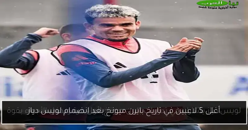 أغلى 5 لاعبين في تاريخ بايرن ميونخ بعد انضمام لويس دياز