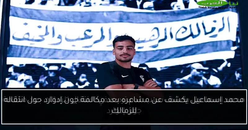 محمد إسماعيل يكشف عن مشاعره بعد مكالمة جون إدوارد حول انتقاله للزمالك