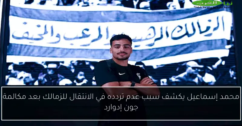 محمد إسماعيل يكشف سبب عدم تردده في الانتقال للزمالك بعد مكالمة جون إدوارد