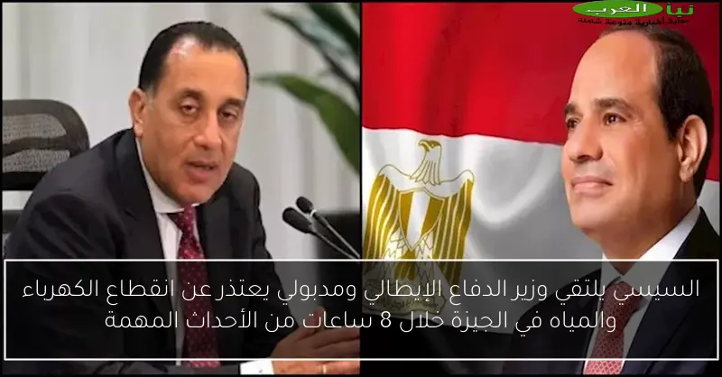 السيسي يلتقي وزير الدفاع الإيطالي ومدبولي يعتذر عن انقطاع الكهرباء والمياه في الجيزة خلال 8 ساعات من الأحداث المهمة