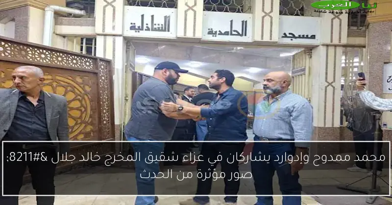 محمد ممدوح وإدوارد يشاركان في عزاء شقيق المخرج خالد جلال – صور مؤثرة من الحدث