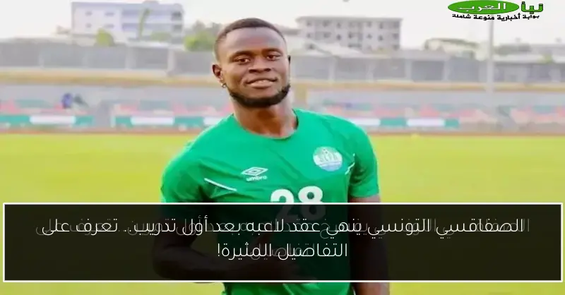 الصفاقسي التونسي ينهي عقد لاعبه بعد أول تدريب.. تعرف على التفاصيل المثيرة!