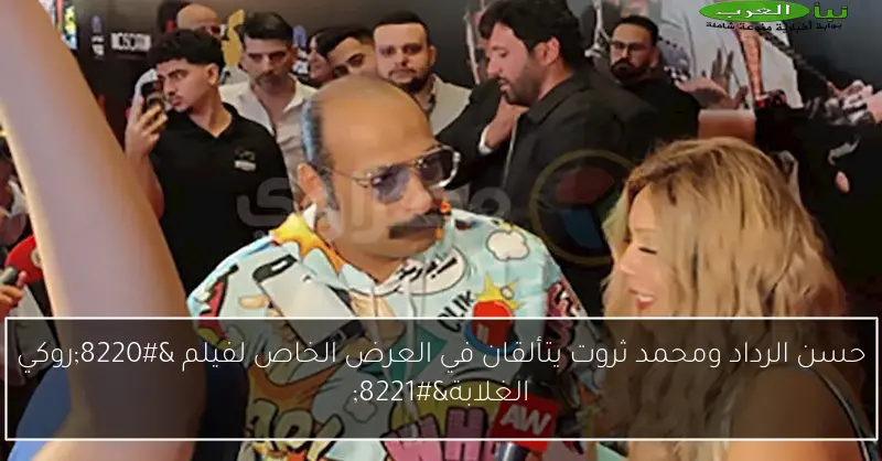 حسن الرداد ومحمد ثروت يتألقان في العرض الخاص لفيلم “روكي الغلابة”
