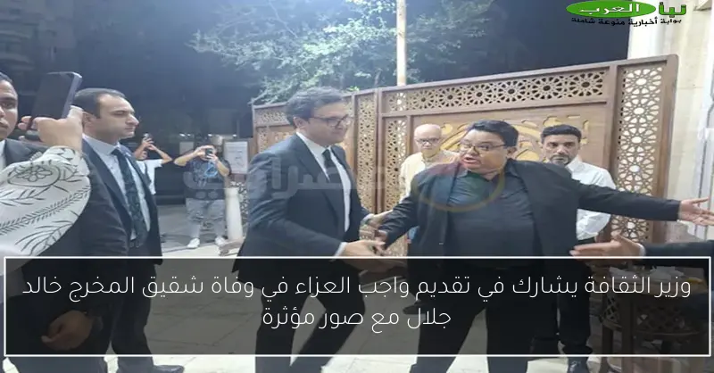 وزير الثقافة يشارك في تقديم واجب العزاء في وفاة شقيق المخرج خالد جلال مع صور مؤثرة