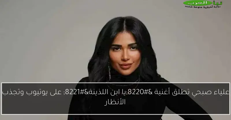 علياء صبحي تطلق أغنية “يا ابن اللذينة” على يوتيوب وتجذب الأنظار