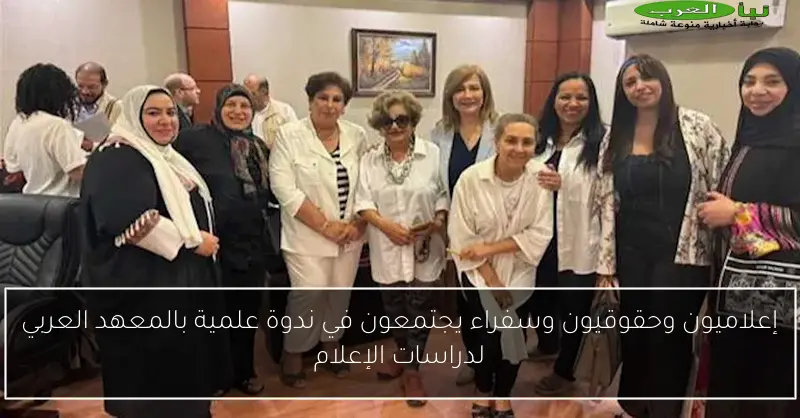 إعلاميون وحقوقيون وسفراء يجتمعون في ندوة علمية بالمعهد العربي لدراسات الإعلام