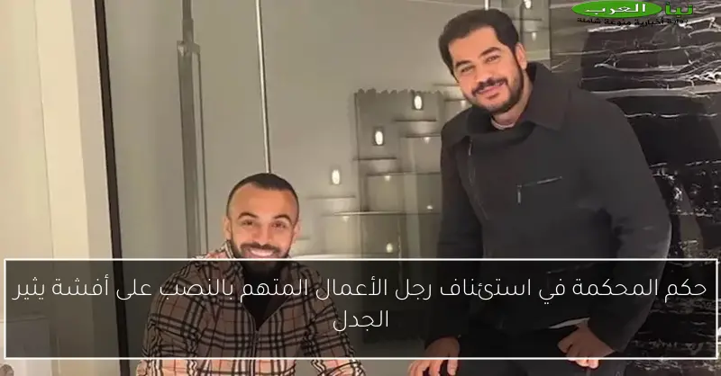 حكم المحكمة في استئناف رجل الأعمال المتهم بالنصب على أفشة يثير الجدل