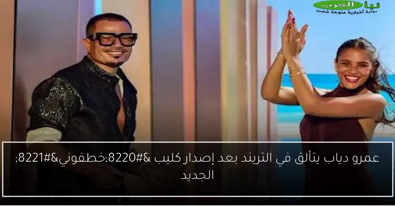 عمرو دياب يتألق في التريند بعد إصدار كليب “خطفوني” الجديد