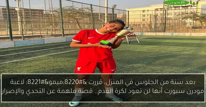 بعد سنة من الجلوس في المنزل، قررت “ميمو” لاعبة مودرن سبورت أنها لن تعود لكرة القدم.. قصة ملهمة عن التحدي والإصرار