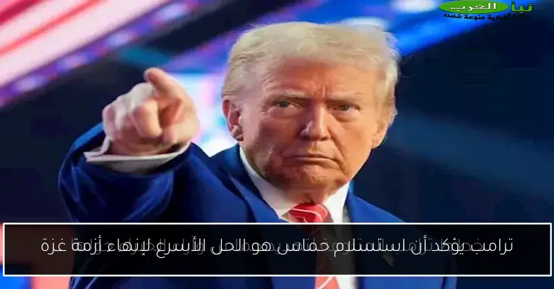 ترامب يؤكد أن استسلام حماس هو الحل الأسرع لإنهاء أزمة غزة