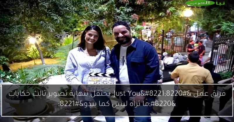 فريق عمل “Just You” يحتفل بنهاية تصوير ثالث حكايات “ما تراه ليس كما يبدو”