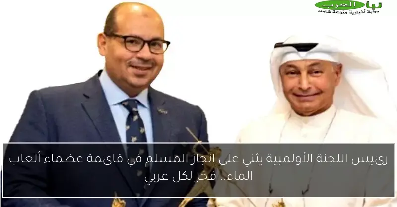 رئيس اللجنة الأولمبية يثني على إنجاز المسلم في قائمة عظماء ألعاب الماء.. فخر لكل عربي