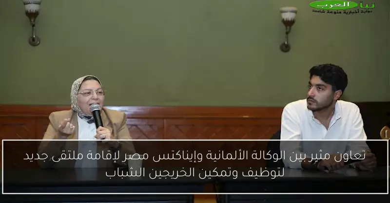 تعاون مثير بين الوكالة الألمانية وإيناكتس مصر لإقامة ملتقى جديد لتوظيف وتمكين الخريجين الشباب