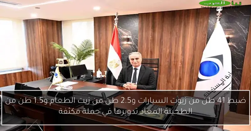 ضبط 41 طن من زيوت السيارات و2.5 طن من زيت الطعام و1.5 طن من الطحينة المعاد تدويرها في حملة مكثفة