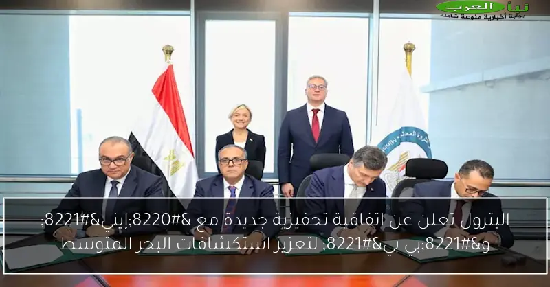 البترول تعلن عن اتفاقية تحفيزية جديدة مع “إيني” و”بي بي” لتعزيز استكشافات البحر المتوسط