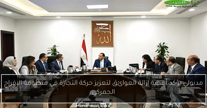 مدبولي يؤكد أهمية إزالة العوائق لتعزيز حركة التجارة في منظومة الإفراج الجمركي