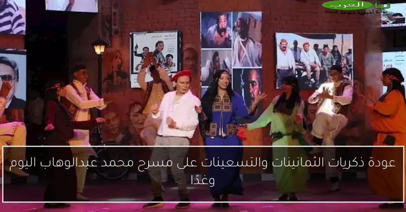 عودة ذكريات الثمانينات والتسعينات على مسرح محمد عبدالوهاب اليوم وغدًا