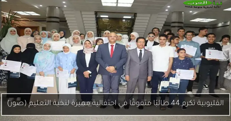القليوبية تكرم 44 طالبًا متفوقًا في احتفالية مميزة لنخبة التعليم (صور)