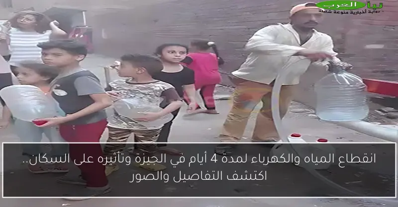 انقطاع المياه والكهرباء لمدة 4 أيام في الجيزة وتأثيره على السكان.. اكتشف التفاصيل والصور