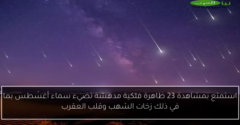 استمتع بمشاهدة 23 ظاهرة فلكية مدهشة تضيء سماء أغسطس بما في ذلك زخات الشهب وقلب العقرب