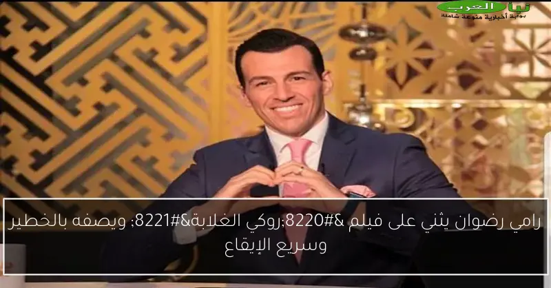 رامي رضوان يثني على فيلم “روكي الغلابة” ويصفه بالخطير وسريع الإيقاع