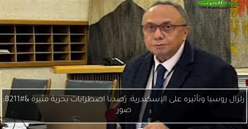 زلزال روسيا وتأثيره على الإسكندرية: رصدنا اضطرابات بحرية مثيرة – صور