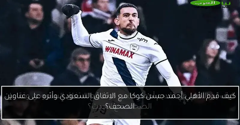 كيف قدم الأهلي أحمد حسن كوكا مع الاتفاق السعودي وأثره على عناوين الصحف؟