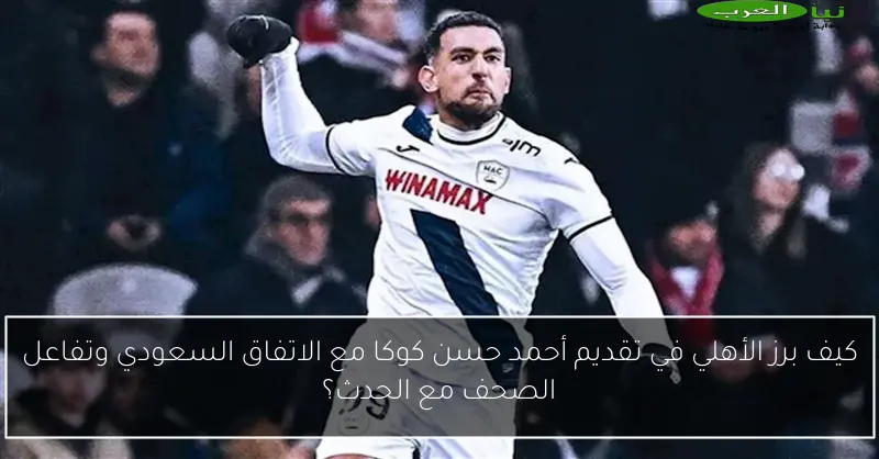 كيف برز الأهلي في تقديم أحمد حسن كوكا مع الاتفاق السعودي وتفاعل الصحف مع الحدث؟