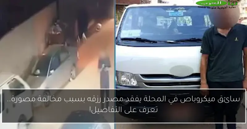 سائق ميكروباص في المحلة يفقد مصدر رزقه بسبب مخالفة مصورة.. تعرف على التفاصيل!