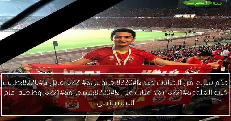 حكم سريع من الجنايات ضد “خربوش” قاتل “طالب كلية العلوم” بعد عتاب على “سيجارة” وطعنة أمام المستشفى