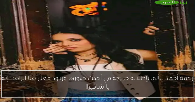 رحمة أحمد تتألق بإطلالة جريئة في أحدث صورها وردود فعل هنا الزاهد: إيه يا شاكيرا!