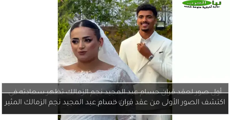 اكتشف الصور الأولى من عقد قران حسام عبد المجيد نجم الزمالك المثير