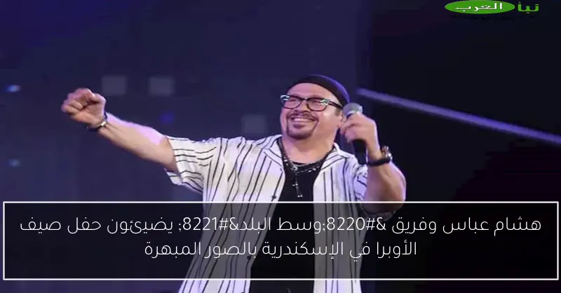 هشام عباس وفريق “وسط البلد” يضيئون حفل صيف الأوبرا في الإسكندرية بالصور المبهرة