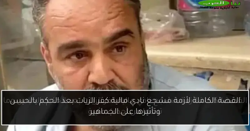 القصة الكاملة لأزمة مشجع نادي مالية كفر الزيات بعد الحكم بالحبس وتأثيرها على الجماهير