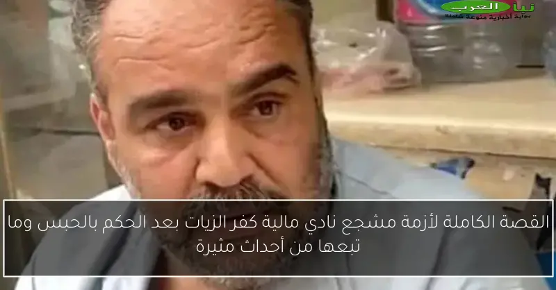 القصة الكاملة لأزمة مشجع نادي مالية كفر الزيات بعد الحكم بالحبس وما تبعها من أحداث مثيرة