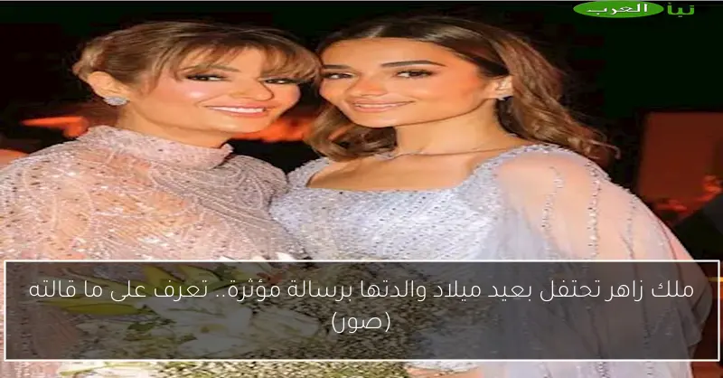 ملك زاهر تحتفل بعيد ميلاد والدتها برسالة مؤثرة.. تعرف على ما قالته (صور)