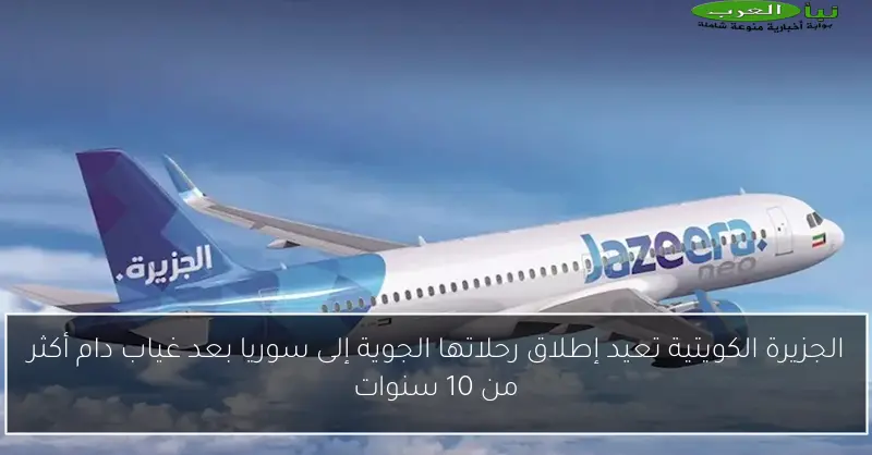 الجزيرة الكويتية تعيد إطلاق رحلاتها الجوية إلى سوريا بعد غياب دام أكثر من 10 سنوات