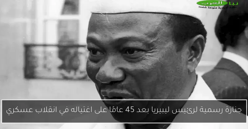 جنازة رسمية لرئيس ليبيريا بعد 45 عامًا على اغتياله في انقلاب عسكري