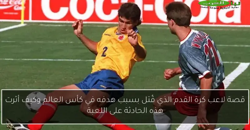 قصة لاعب كرة القدم الذي قُتل بسبب هدفه في كأس العالم وكيف أثرت هذه الحادثة على اللعبة
