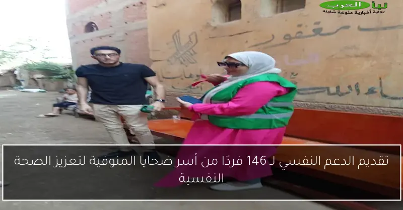 تقديم الدعم النفسي لـ 146 فردًا من أسر ضحايا المنوفية لتعزيز الصحة النفسية
