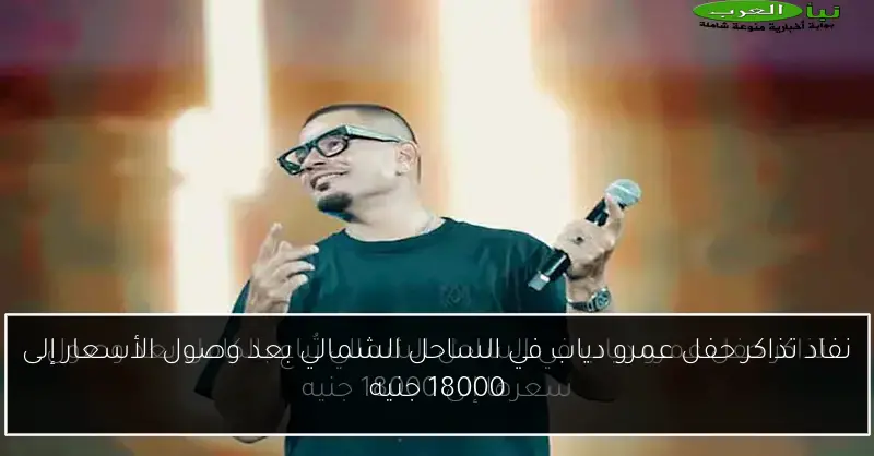 نفاد تذاكر حفل عمرو دياب في الساحل الشمالي بعد وصول الأسعار إلى 18000 جنيه