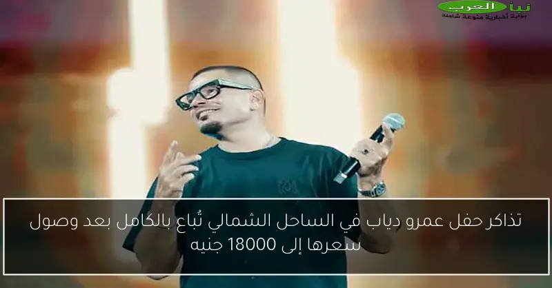 تذاكر حفل عمرو دياب في الساحل الشمالي تُباع بالكامل بعد وصول سعرها إلى 18000 جنيه