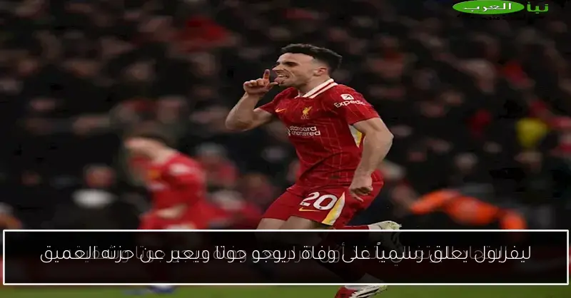 ليفربول يعلق رسمياً على وفاة ديوجو جوتا ويعبر عن حزنه العميق