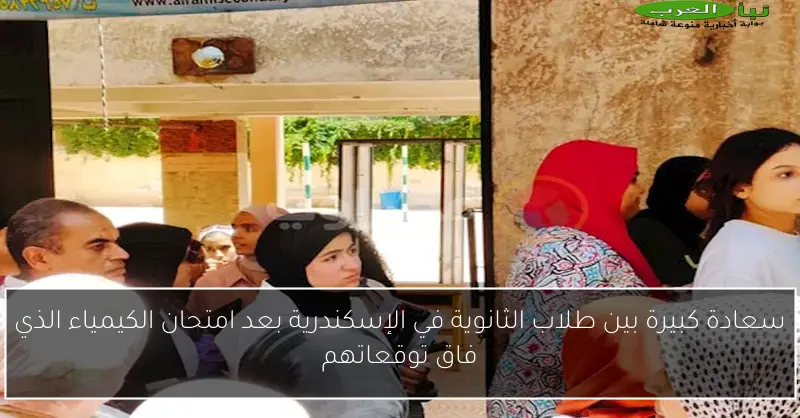 سعادة كبيرة بين طلاب الثانوية في الإسكندرية بعد امتحان الكيمياء الذي فاق توقعاتهم
