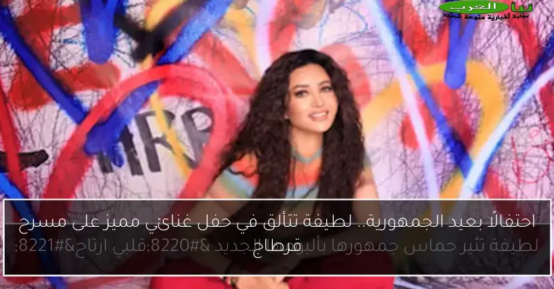 احتفالًا بعيد الجمهورية.. لطيفة تتألق في حفل غنائي مميز على مسرح قرطاج