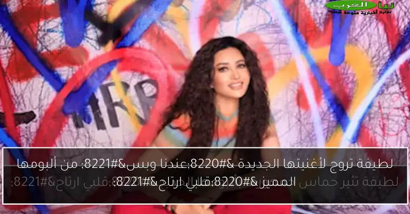 لطيفة تروج لأغنيتها الجديدة “عندنا وبس” من ألبومها المميز “قلبي ارتاح”