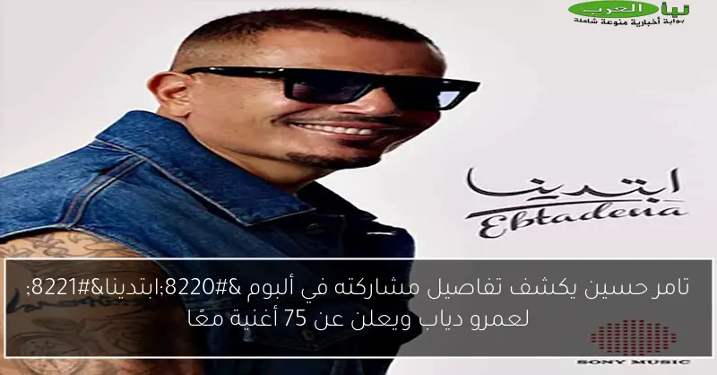 تامر حسين يكشف تفاصيل مشاركته في ألبوم “ابتدينا” لعمرو دياب ويعلن عن 75 أغنية معًا