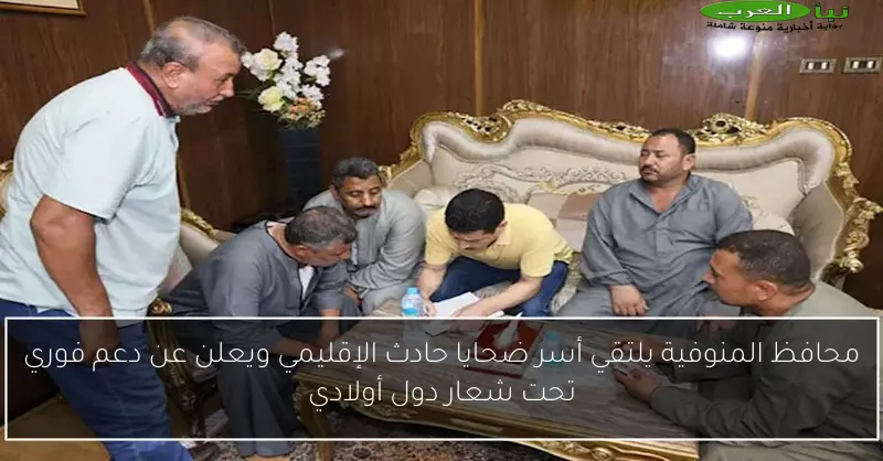 محافظ المنوفية يلتقي أسر ضحايا حادث الإقليمي ويعلن عن دعم فوري تحت شعار دول أولادي